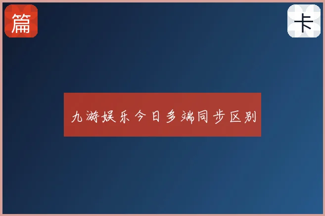 九游娱乐今日多端同步区别
