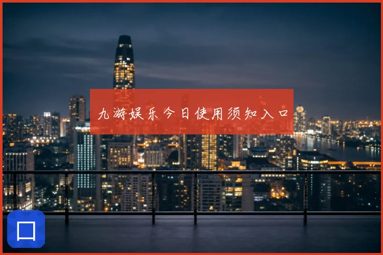 九游娱乐今日使用须知入口